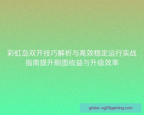 彩虹岛双开技巧解析与高效稳定运行实战指南提升刷图收益与升级效率